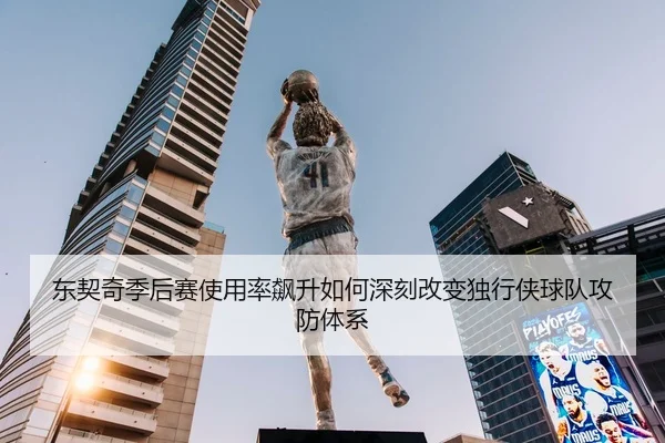 东契奇季后赛使用率飙升如何深刻改变独行侠球队攻防体系