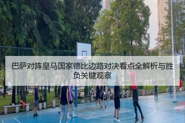 巴萨对阵皇马国家德比边路对决看点全解析与胜负关键观察