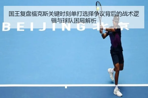 国王复盘福克斯关键时刻单打选择争议背后的战术逻辑与球队困局解析