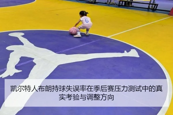 凯尔特人布朗持球失误率在季后赛压力测试中的真实考验与调整方向