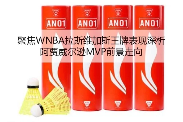 聚焦WNBA拉斯维加斯王牌表现深析阿贾威尔逊MVP前景走向