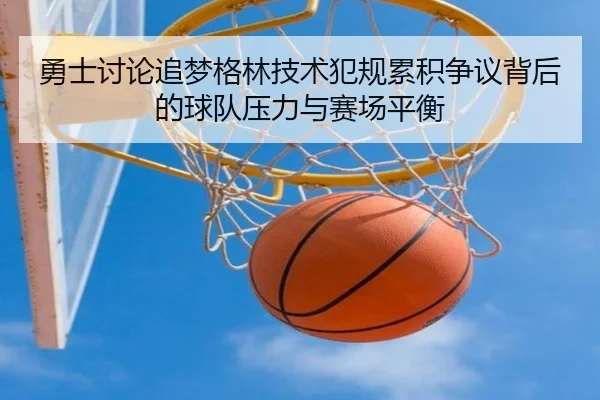 勇士讨论追梦格林技术犯规累积争议背后的球队压力与赛场平衡