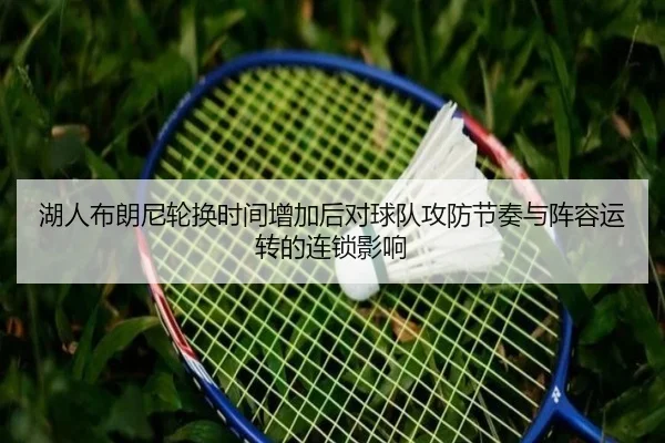 湖人布朗尼轮换时间增加后对球队攻防节奏与阵容运转的连锁影响