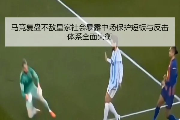 马竞复盘不敌皇家社会暴露中场保护短板与反击体系全面失衡