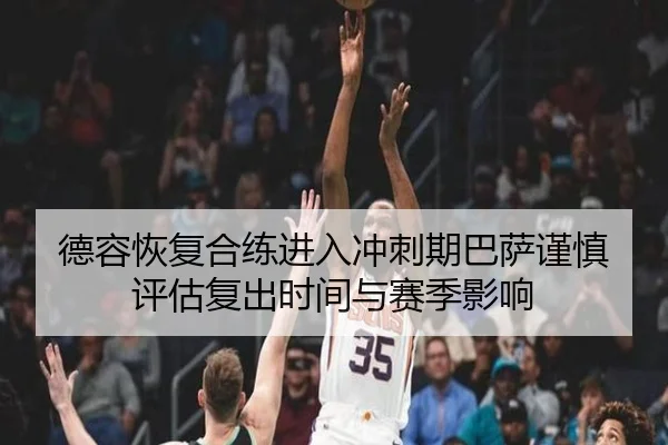 德容恢复合练进入冲刺期巴萨谨慎评估复出时间与赛季影响