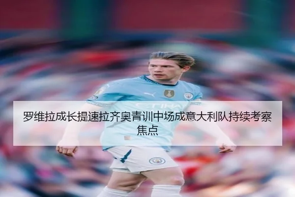 罗维拉成长提速拉齐奥青训中场成意大利队持续考察焦点